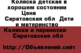 Коляска детская в хорошем состоянии › Цена ­ 1 200 - Саратовская обл. Дети и материнство » Коляски и переноски   . Саратовская обл.